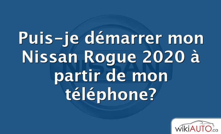 Puis-je démarrer mon Nissan Rogue 2020 à partir de mon téléphone?