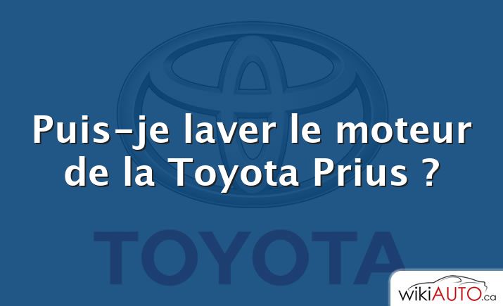 Puis-je laver le moteur de la Toyota Prius ?