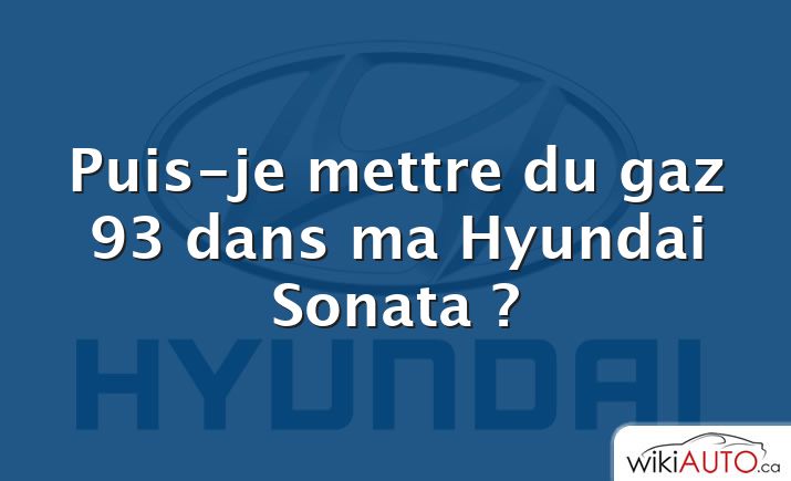 Puis-je mettre du gaz 93 dans ma Hyundai Sonata ?