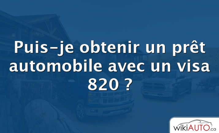 Puis-je obtenir un prêt automobile avec un visa 820 ?