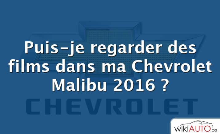 Puis-je regarder des films dans ma Chevrolet Malibu 2016 ?