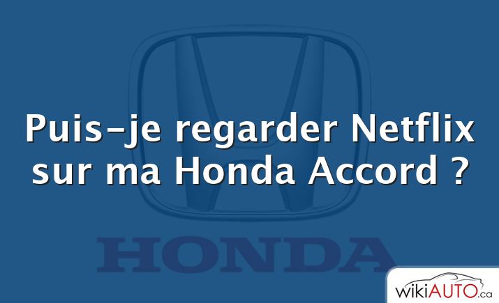 Puis-je regarder Netflix sur ma Honda Accord ?