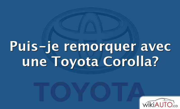 Puis-je remorquer avec une Toyota Corolla?