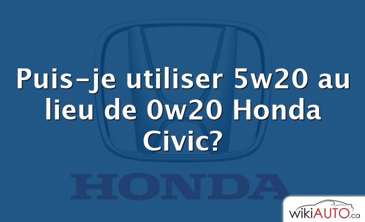 Puis-je utiliser 5w20 au lieu de 0w20 Honda Civic?