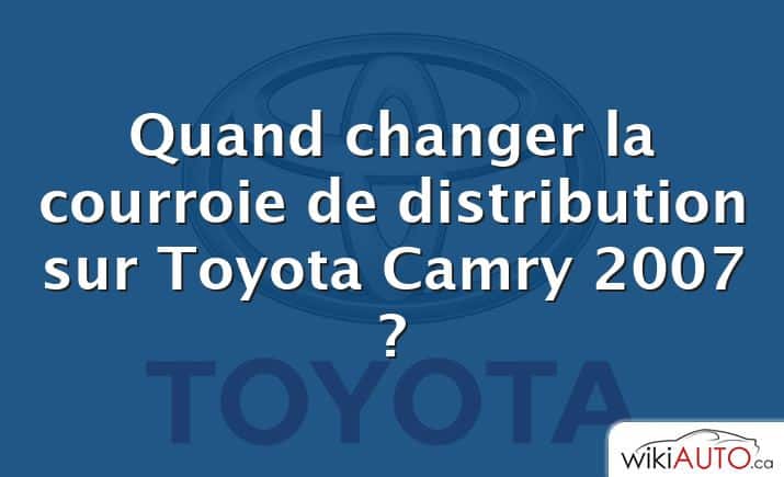 Quand changer la courroie de distribution sur Toyota Camry 2007 ?