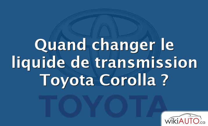 Quand changer le liquide de transmission Toyota Corolla ?