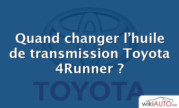 Quand changer l’huile de transmission Toyota 4Runner ?