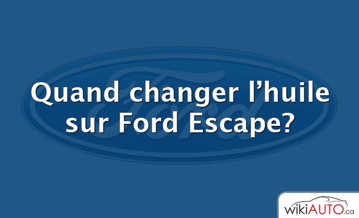 Quand changer l’huile sur Ford Escape?