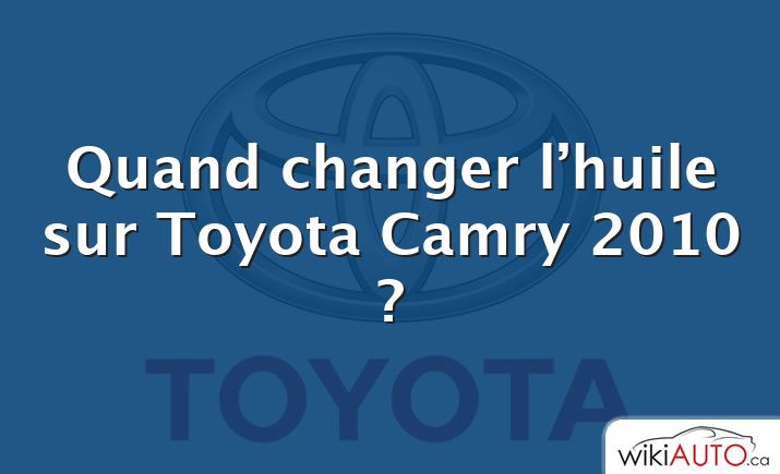 Quand changer l’huile sur Toyota Camry 2010 ?