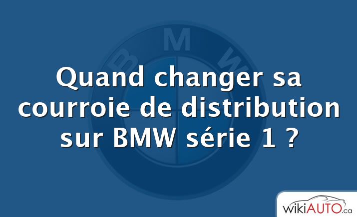 Quand changer sa courroie de distribution sur BMW série 1 ?