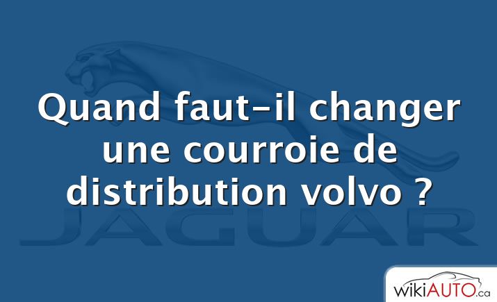 Quand faut-il changer une courroie de distribution volvo ?