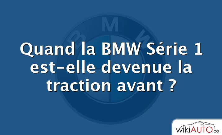 Quand la BMW Série 1 est-elle devenue la traction avant ?