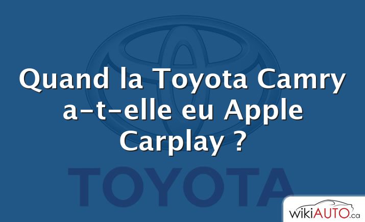 Quand la Toyota Camry a-t-elle eu Apple Carplay ?