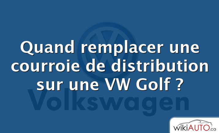 Quand remplacer une courroie de distribution sur une VW Golf ?