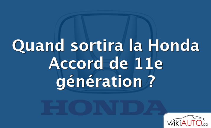 Quand sortira la Honda Accord de 11e génération ?
