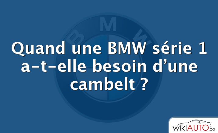 Quand une BMW série 1 a-t-elle besoin d’une cambelt ?