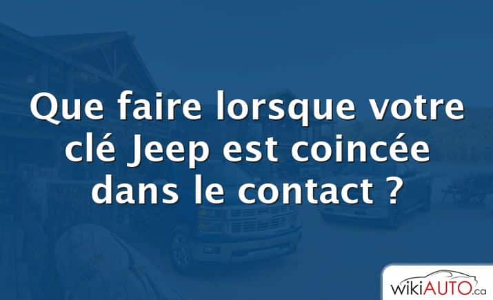 Que faire lorsque votre clé Jeep est coincée dans le contact ?