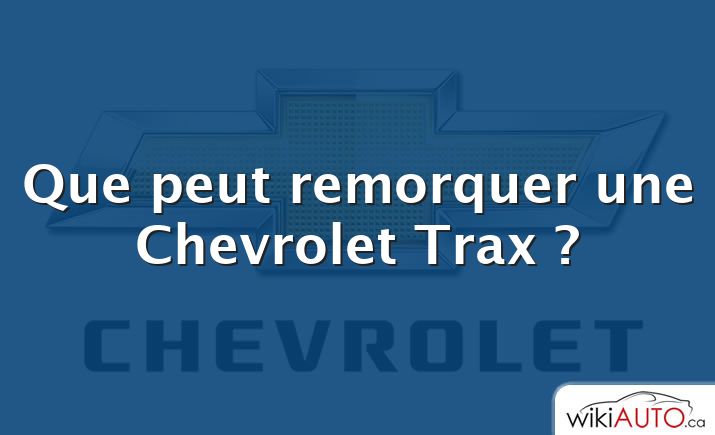 Que peut remorquer une Chevrolet Trax ?