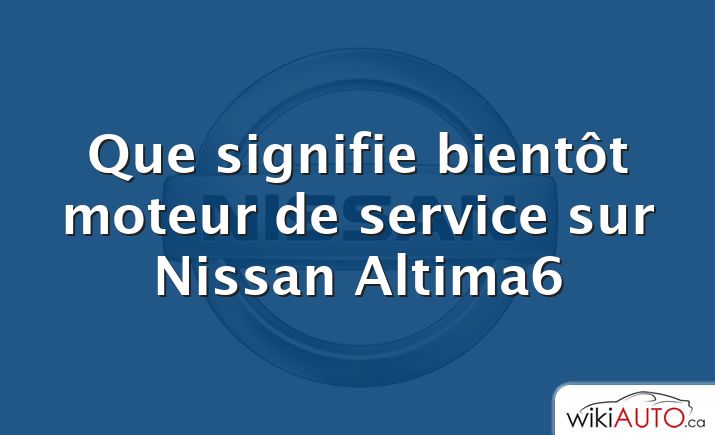 Que signifie bientôt moteur de service sur Nissan Altima6