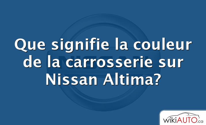 Que signifie la couleur de la carrosserie sur Nissan Altima?