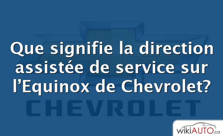 Que signifie la direction assistée de service sur l’Equinox de Chevrolet?