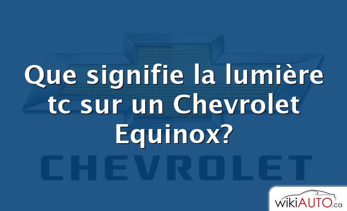 Que signifie la lumière tc sur un Chevrolet Equinox?