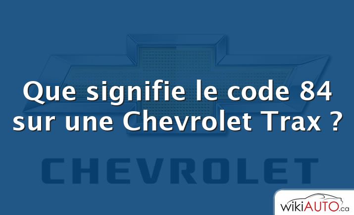 Que signifie le code 84 sur une Chevrolet Trax ?
