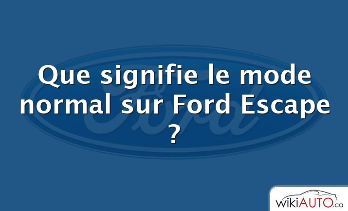 Que signifie le mode normal sur Ford Escape ?