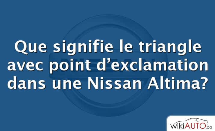 Que signifie le triangle avec point d’exclamation dans une Nissan Altima?