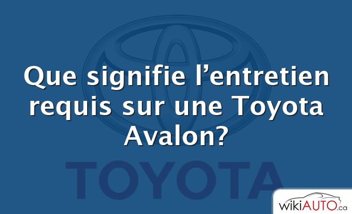 Que signifie l’entretien requis sur une Toyota Avalon?