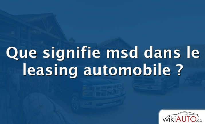 Que signifie msd dans le leasing automobile ?