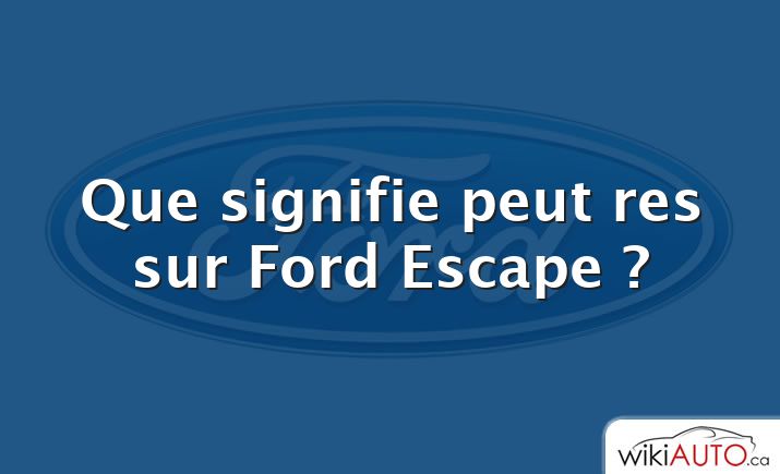 Que signifie peut res sur Ford Escape ?