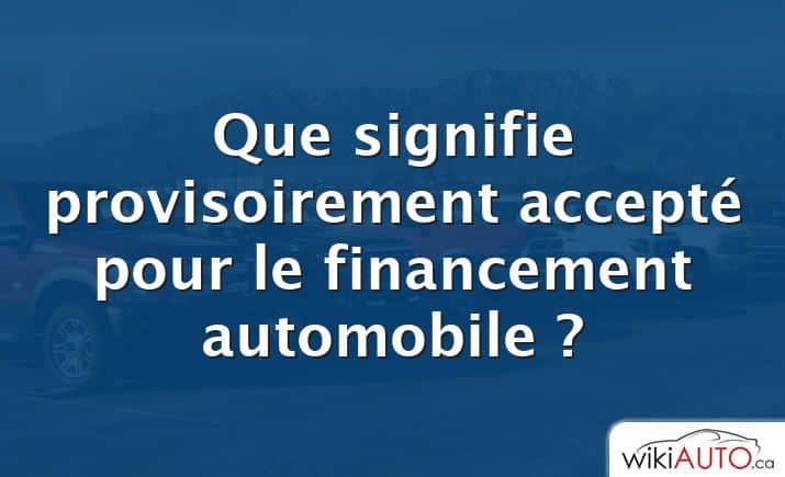 Que signifie provisoirement accepté pour le financement automobile ?