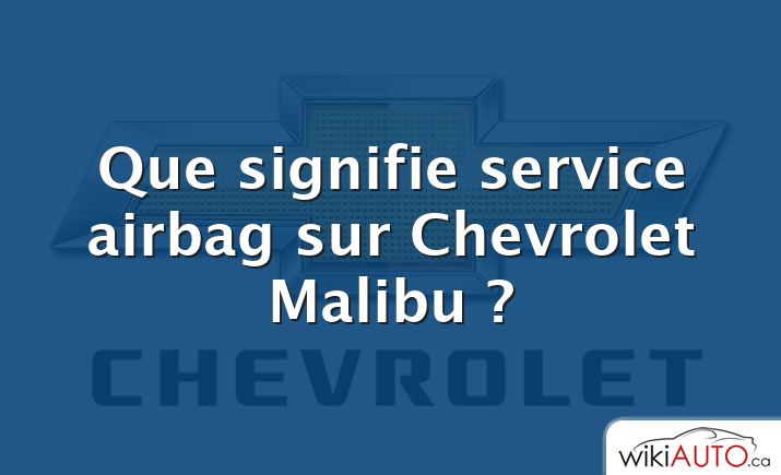 Que signifie service airbag sur Chevrolet Malibu ?