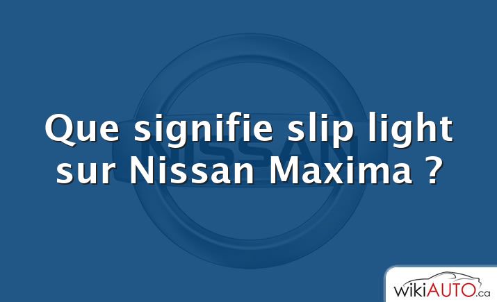 Que signifie slip light sur Nissan Maxima ?