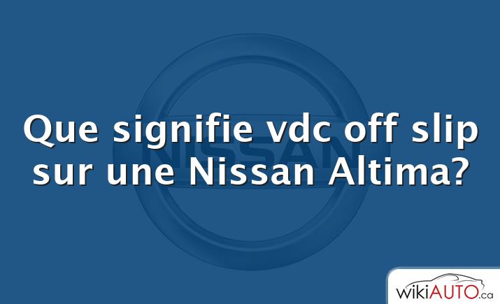 Que signifie vdc off slip sur une Nissan Altima?