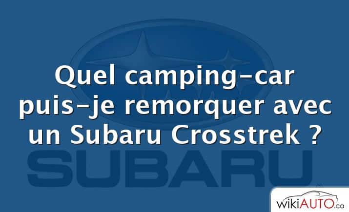 Quel camping-car puis-je remorquer avec un Subaru Crosstrek ?