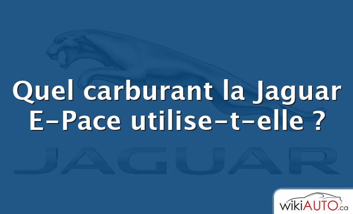 Quel carburant la Jaguar E-Pace utilise-t-elle ?
