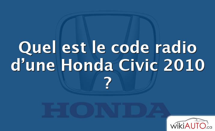 Quel est le code radio d’une Honda Civic 2010 ?