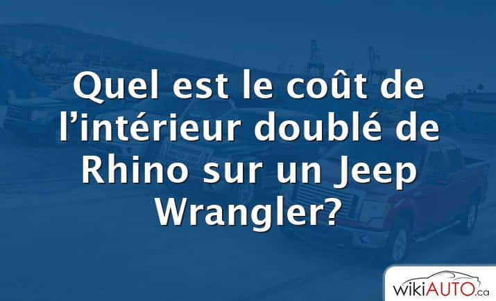 Quel est le coût de l’intérieur doublé de Rhino sur un Jeep Wrangler?