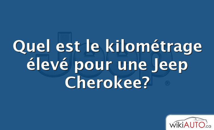 Quel est le kilométrage élevé pour une Jeep Cherokee?