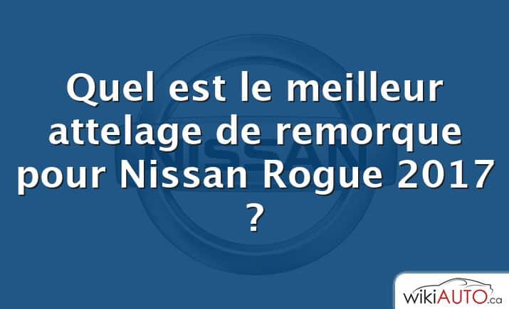 Quel est le meilleur attelage de remorque pour Nissan Rogue 2017 ?