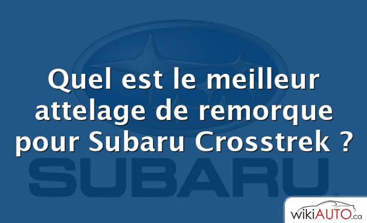 Quel est le meilleur attelage de remorque pour Subaru Crosstrek ?