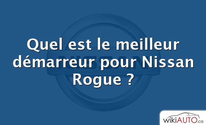 Quel est le meilleur démarreur pour Nissan Rogue ?