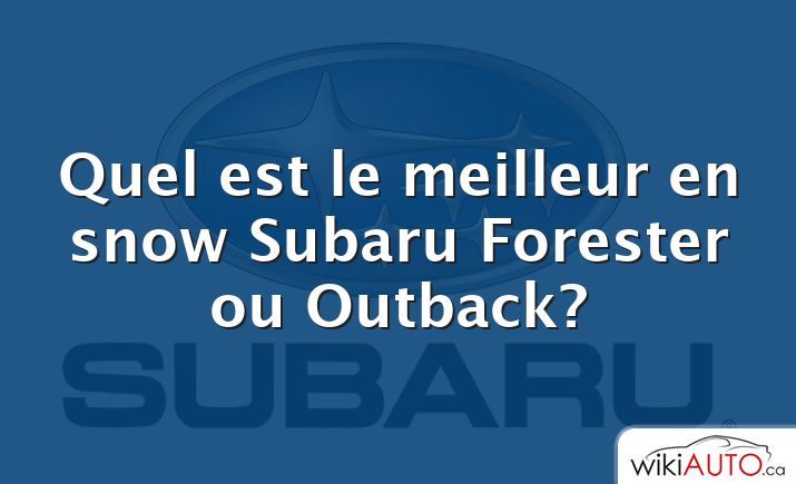 Quel est le meilleur en snow Subaru Forester ou Outback?
