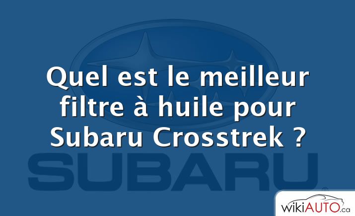 Quel est le meilleur filtre à huile pour Subaru Crosstrek ?