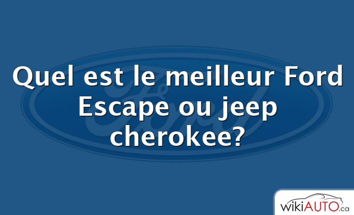 Quel est le meilleur Ford Escape ou jeep cherokee?