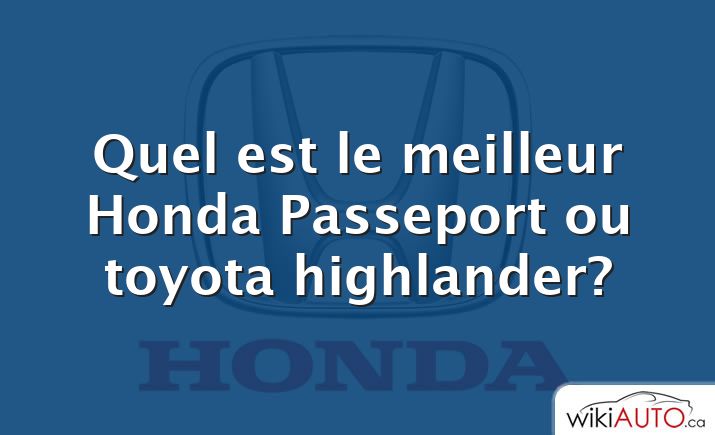 Quel est le meilleur Honda Passeport ou toyota highlander?
