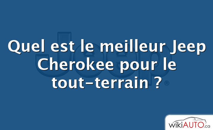 Quel est le meilleur Jeep Cherokee pour le tout-terrain ?