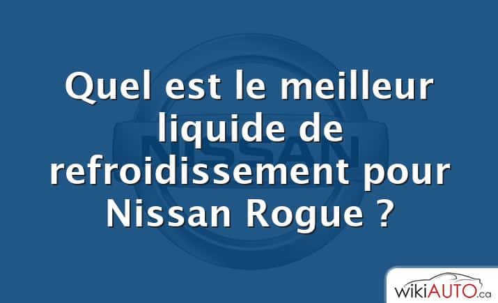 Quel est le meilleur liquide de refroidissement pour Nissan Rogue ?